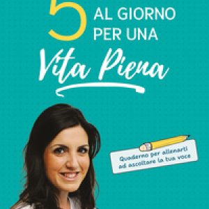5 minuti al giorno per una vita piena. Quaderno per allenarti ad ascoltare la tua voce