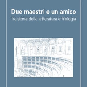 Due maestri e un amico. Tra storia della letteratura e filologia