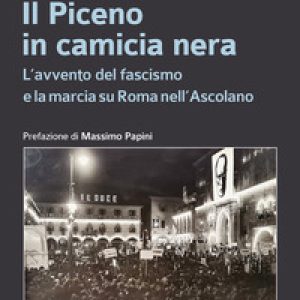 Il Piceno in camicia nera. L’avvento del fascismo e la marcia su Roma nell’Ascolano