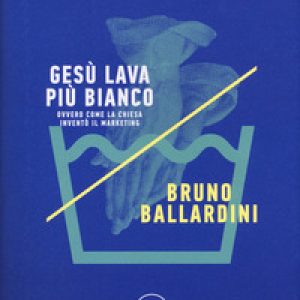 Gesù lava più bianco. Ovvero come la chiesa inventò il marketing