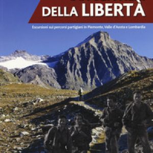 Sui sentieri della libertà. Escursioni sui percorsi partigiani in Piemonte, Valle d’Aosta e Lombardia