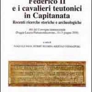 Federico II e i cavalieri teutonici in capitanata. Recenti ricerche storiche e archeologiche. Atti del Convegno internaz… (Foggia-Lucera-Pietramontecorvino, 2009)