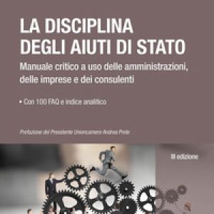 La disciplina degli aiuti di Stato. Manuale critico a uso delle amministrazioni, delle imprese e dei consulenti