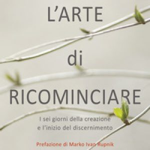 L'arte di ricominciare. I sei giorni della creazione e l'inizio del discernimento