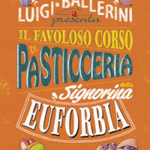 Il favoloso corso di pasticceria della signorina Euforbia