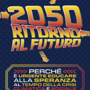 2050. Ritorno al futuro. Perché è urgente educare alla speranza al tempo della crisi climatica e sociale
