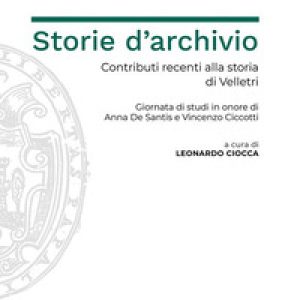 Storie d’archivio. Contributi recenti alla storia di Velletri. Giornata di studi in onore di Anna De Santis e Vincenzo Ciccotti