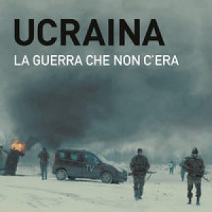 Ucraina. La guerra che non c'era
