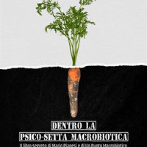 Dentro la psico-setta macrobiotica. Il libro segreto di Mario Pianesi e di Un Punto Macrobiotico