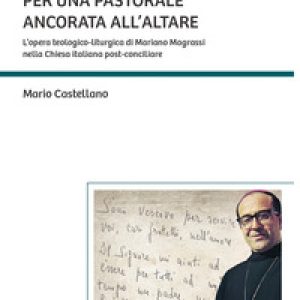 Per una pastorale ancorata all'altare. L'opera teologico-liturgica di Mariano Magrassi nella Chiesa italiana post-conciliare