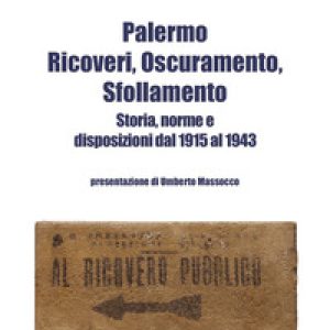 Palermo. Ricoveri, oscuramento, sfollamento. Storia, norme e disposizioni dal 1915 al 1943