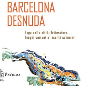Barcelona desnuda. Fuga nella città: letteratura, luoghi comuni e insoliti cammini