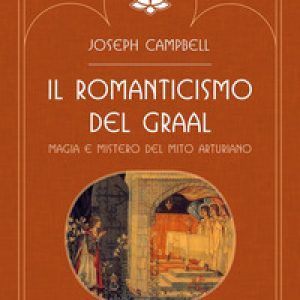 Il romanticismo del Graal. Magia e mistero del mito arturiano