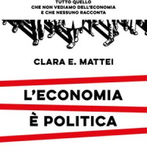 L’economia è politica. Tutto quello che non vediamo dell’economia e nessuno racconta