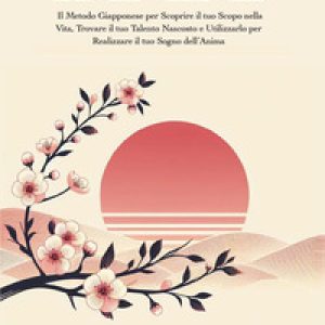 Ikigai. Il metodo giapponese per scoprire il tuo scopo nella vita, trovare il tuo talento nascosto e utilizzarlo per realizzare il tuo sogno dell'anima