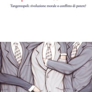 L’imprevedibile 1992. Tangentopoli: rivoluzione morale o conflitto di potere?