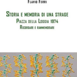 Storia e memoria di una strage. Piazza della Loggia 1974. Ricordare e rammemorare