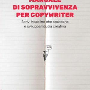 Manuale di sopravvivenza per copywriter. Scrivi headline che spaccano e sviluppa fiducia creativa