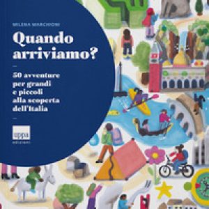 Quando arriviamo? 50 avventure per grandi e piccoli alla scoperta dell'Italia