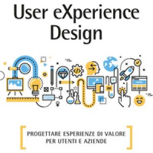 User eXperience design. Progettare esperienze di valore per utenti e aziende