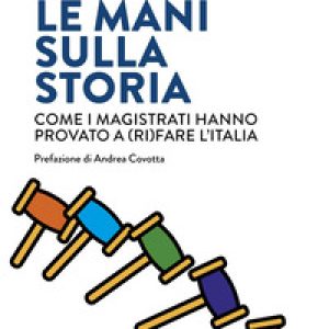 Le mani sulla storia. Come i magistrati hanno provato a (ri)fare l'Italia