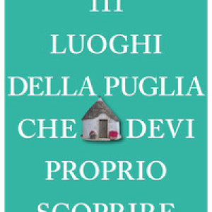 111 luoghi della Puglia che devi proprio scoprire