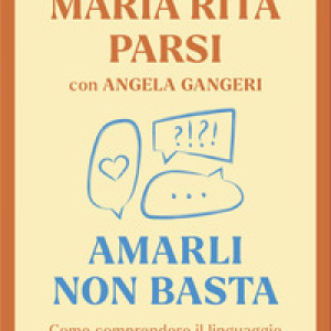 Amarli non basta. Come comprendere il linguaggio misterioso dei nostri figli e riuscire a comunicare con loro