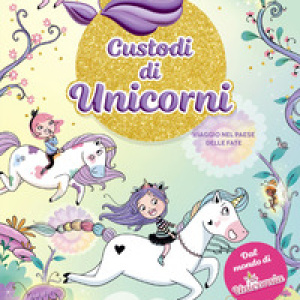 Viaggio nel paese delle fate. Unicornia. Custodi di unicorni