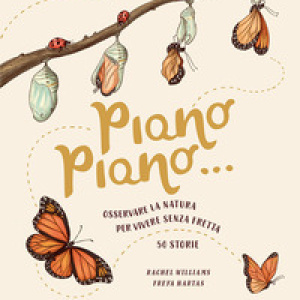 Piano piano... Osservare la natura per vivere senza fretta. 50 Storie
