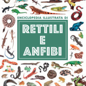 Rettili e anfibi. Enciclopedia illustrata