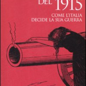 L'azzardo del 1915. Come l'Italia decide la sua guerra