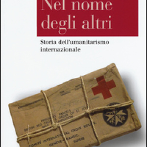 Nel nome degli altri. Storia dell'umanitarismo internazionale