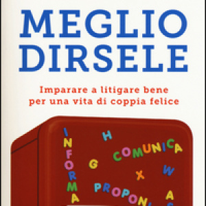 Meglio dirsele. Imparare a litigare bene per una vita di coppia felice