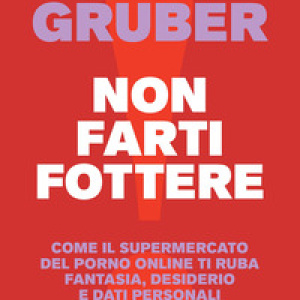 Non farti fottere. Come il supermercato del porno online ti ruba fantasia, desiderio e dati personali