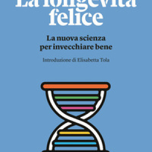 La longevità felice. La nuova scienza per invecchiare bene