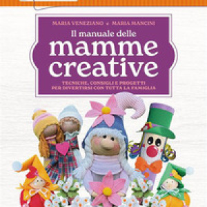 Il manuale delle mamme creative. Tecniche, consigli e progetti per divertirsi con tutta la famiglia