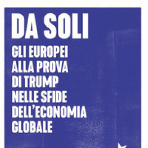 Da soli. Gli europei alla prova di Trump nelle sfide dell'economia globale