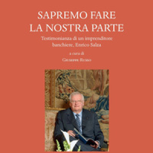 Sapremo fare la nostra parte. Testimonianza di un imprenditore banchiere, Enrico Salza