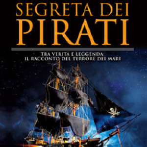 Storia segreta dei pirati. Tra verità e leggenda: il racconto del terrore dei mari