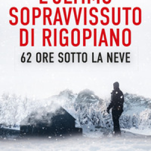 L'ultimo sopravvissuto di Rigopiano. 62 ore sotto la neve. Un disastro ancora senza colpevoli