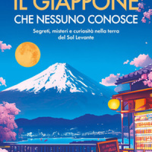 Il Giappone che nessuno conosce. Segreti, misteri e curiosità nella terra del Sol Levante