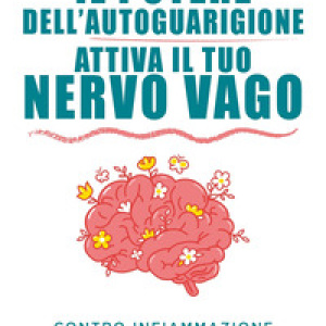 Il potere dell'autoguarigione. Attiva il tuo nervo vago