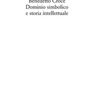 Benedetto Croce. Dominio simbolico e storia intellettuale