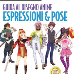 Guida al disegno anime. Espressioni & pose. Le nozioni base per disegnare la figura per aspiranti artisti