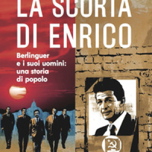 La scorta di Enrico. Berlinguer e i suoi uomini: una storia di popolo