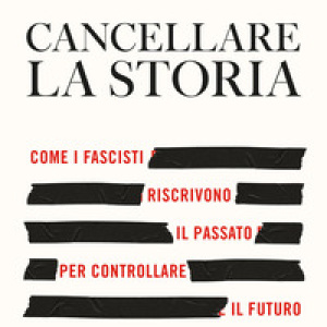 Cancellare la storia. Come i fascisti riscrivono il passato per controllare il futuro