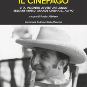 Il cinèfago. Vita, incontri, avventure lungo sessant'anni di grande cinema e... altro