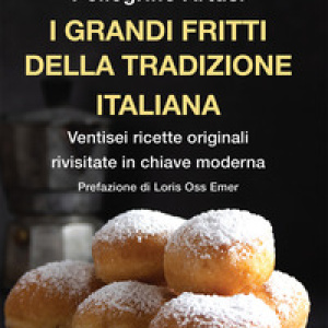 I grandi fritti della tradizione italiana. Ventisei ricette originali rivisitate in chiave moderna