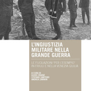 L'ingiustizia militare nella Grande guerra. Le fucilazioni «per l'esempio» in Friuli e nella Venezia Giulia