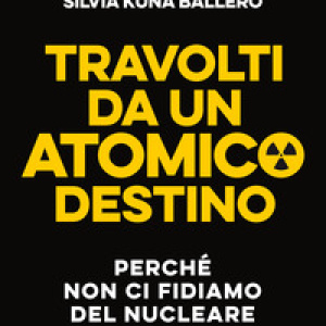 Travolti da un atomico destino. Perché non ci fidiamo del nucleare